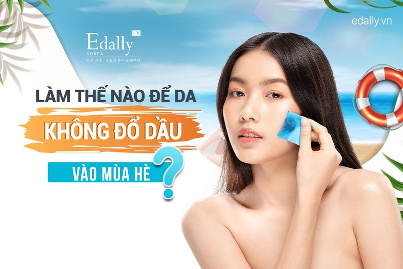 CÁCH CHĂM SÓC ĐỂ DA KHÔNG CÒN ĐỔ DẦU VÀO MÙA HÈ