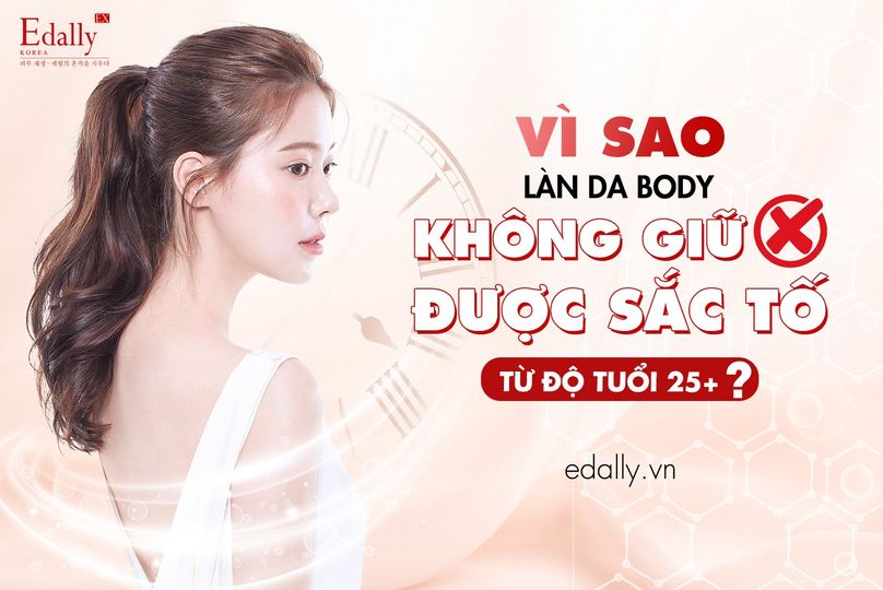VÌ SAO LÀN DA BODY KHÔNG GIỮ ĐƯỢC SẮC TỐ TỪ SAU TUỔI 25?